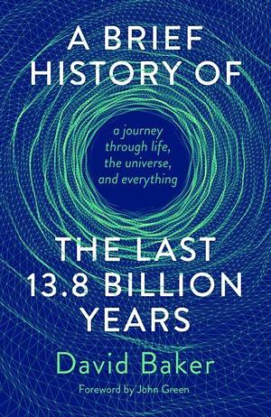 A Brief History of the Last 13.8 Billion Years: A Journey Through Life, the Universe, and Everything by David Baker