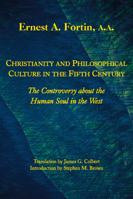 Christianity and Philosophical Culture in the Fifth Century: The Controversy about the Human Soul in the West by Ernest Fortin