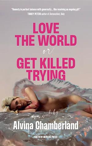 Love the World, Or Get Killed Trying by Alvina Chamberland