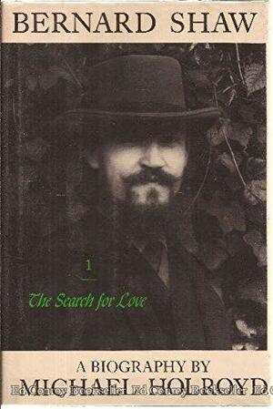 Bernard Shaw, Volume 1: The Search for Love, 1856-98 by Michael Holroyd