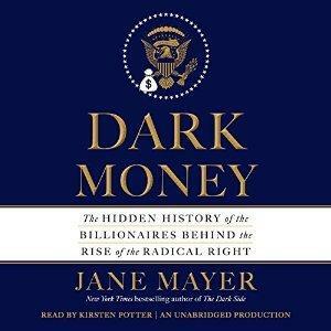 Dark Money: The Hidden History of the Billionaires Behind the Rise of the Radical Right by Jane Mayer