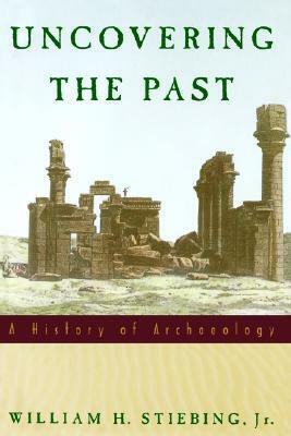 Uncovering the Past: A History of Archaeology by William H. Stiebing Jr.