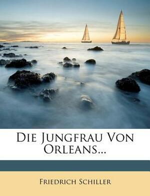 Die Jungfrau Von Orleans... by Friedrich Schiller