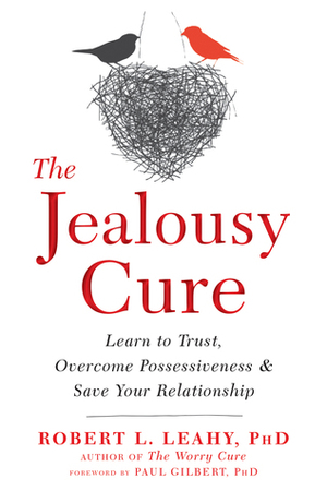 The Jealousy Cure: Learn to Trust, Overcome Possessiveness, and Save Your Relationship by Robert L. Leahy, Paul A. Gilbert