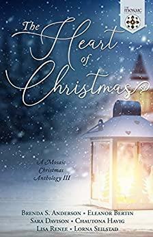 The Heart of Christmas: A Mosaic Christmas Anthology III by Eleanor Bertin, Lorna Seilstad, Sara Davison, Chautona Havig, The Mosaic Collection, Lisa Renee, Brenda S. Anderson