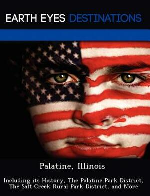 Palatine, Illinois: Including Its History, the Palatine Park District, the Salt Creek Rural Park District, and More by Danielle Brown