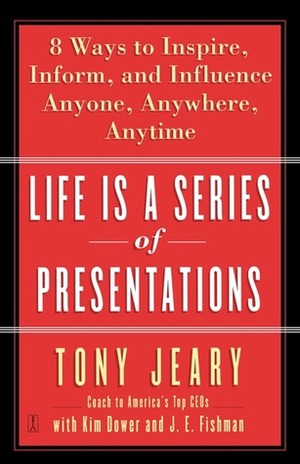 Life Is a Series of Presentations: 8 Ways to Punch Up Your People Skills at Work, at Home, Anytime, Anywhere by Tony Jeary, Kim Dower, J.E. Fishman