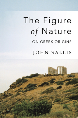 The Figure of Nature: On Greek Origins by John Sallis