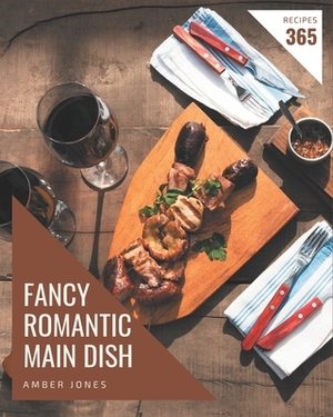365 Fancy Romantic Main Dish Recipes: A Romantic Main Dish Cookbook You Will Love by Amber Jones