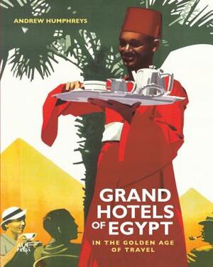 Grand Hotels of Egypt: In the Golden Age of Travel by Andrew Humphreys