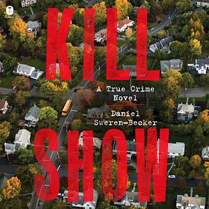 Kill Show: A True Crime Novel by Daniel Sweren-Becker, Daniel Sweren-Becker