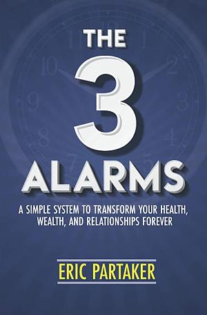 The 3 Alarms: A Simple System to Transform Your Health, Wealth, and Relationships Forever by Eric Partaker