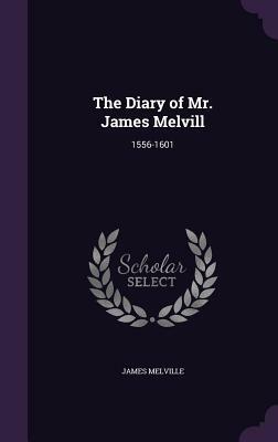 The Diary of Mr. James Melvill: 1556-1601 by James Melville