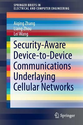 Security-Aware Device-To-Device Communications Underlaying Cellular Networks by Aiqing Zhang, Lei Wang, Liang Zhou