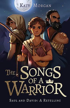 The Songs of a Warrior: Saul and David: A Retelling by Katy Morgan