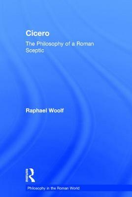 Cicero: The Philosophy of a Roman Sceptic by Raphael Woolf