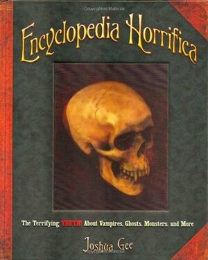 Encyclopedia Horrifica: Terrifying Truth About Vampires, Ghosts, Monsters, and More by Joshua Gee