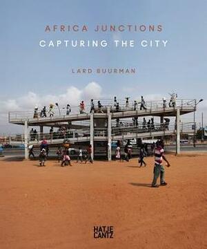 Lard Buurman: Africa Junctions: Capturing the City by Lard Buurman, N'Goné Fall, Chris Keulemans, Chris Abani