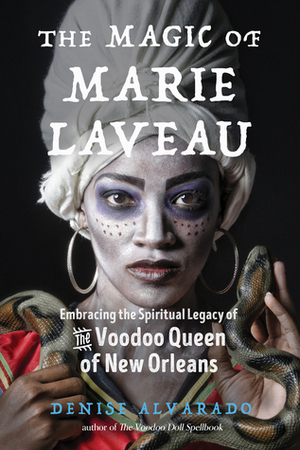 The Magic of Marie Laveau: Embracing the Spiritual Legacy of the Voodoo Queen of New Orleans by Carolyn Morrow Long, Denise Alvarado