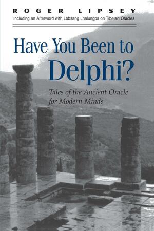 Have You Been to Delphi?: Tales of the Ancient Oracle for Modern Minds by Roger Lipsey