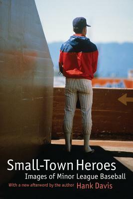 Small-Town Heroes: Images of Minor League Baseball by Hank Davis