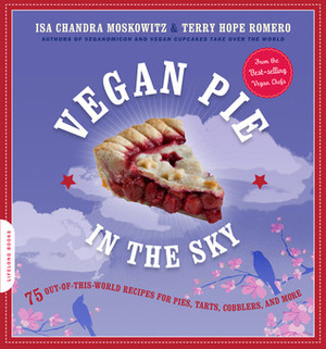 Vegan Pie in the Sky: 75 Out-of-This-World Recipes for Pies, Tarts, Cobblers, Crumbles, and More by Terry Hope Romero, Isa Chandra Moskowitz