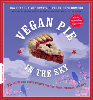 Vegan Pie in the Sky: 75 Out-of-This-World Recipes for Pies, Tarts, Cobblers, Crumbles, and More by Isa Chandra Moskowitz, Terry Hope Romero