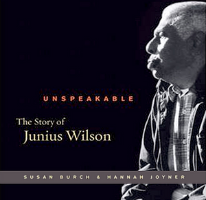 Unspeakable: The Story of Junius Wilson by Hannah Joyner, Susan Burch