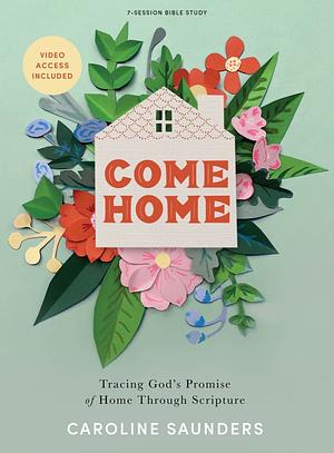 Come Home: Tracing God's Promise of Home Through Scripture by Caroline Saunders