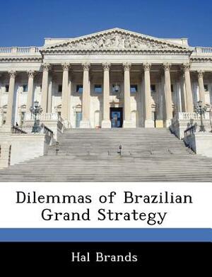 Dilemmas of Brazilian Grand Strategy by Hal Brands
