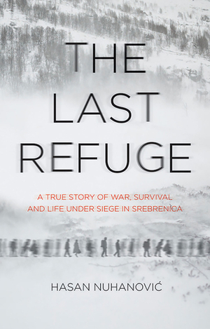 The Last Refuge: A True Story of War, Survival and Life Under Siege in Srebrenica by Hasan Nuhanović