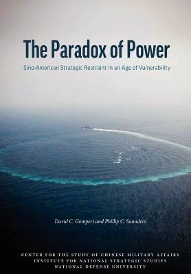 The Paradox of Power: Sino-American Strategic Restraint in an Age of Vulnerability by Phillip C. Saunders, National Defense University Press, David C. Gompert