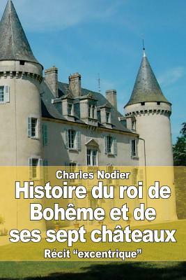 Histoire du roi de Bohême et de ses sept châteaux by Charles Nodier