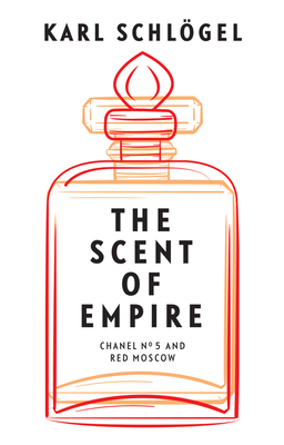 The Scent of Empire: Chanel No. 5 and Red Moscow by Karl Schlogel