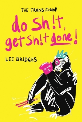 The Transition: DO SHIT, GET SHIT DONE: Your No BS Guide to Making Life Your Bitch and Winning Every Day by Lee Bridges
