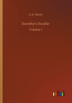 Dorothy's Double: Volume 1 by G.A. Henty