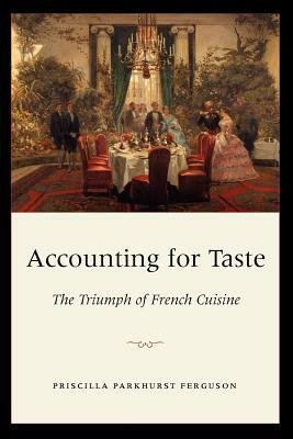 Accounting for Taste: The Triumph of French Cuisine by Priscilla Parkhurst Ferguson