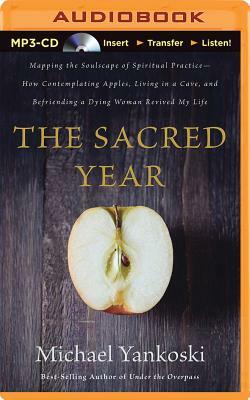 The Sacred Year: Mapping the Soulscape of Spiritual Practice--How Contemplating Apples, Living in a Cave and Befriending a Dying Woman by Michael Yankoski