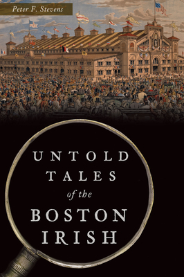 Untold Tales of the Boston Irish by Peter F. Stevens