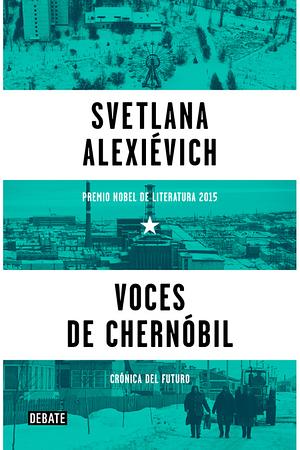 Voces de Chernóbil: Crónica del futuro by Svetlana Alexiévich