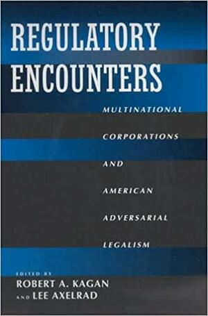 Regulatory Encounters: Multinational Corporations and American Adversarial Legalism by Robert A. Kagan