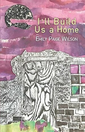 I'll Build Us a Home by Emily Paige Wilson