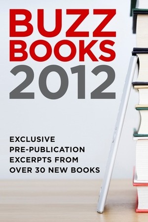 Buzz Books 2012 by Amanda Coplin, Michael Cader, Diane Athill, Siobhan Vivian, Jessica Khoury, Barbara Kingsolver, Mark Helprin, Jenny Han, Kevin Powers, Publishers Lunch, J.R. Moehringer, Hanna Pylvainen, Neil Young, Shani Boianjiu, Jasper Fforde, John Kenney, Janet Gurtler, David Levithan, Teresa Rhyne, Matthew Dicks, Dennis Lehane, Lance Weller, Bee Wilson, Junot Díaz, Iris Anthony, Rhoda Janzen, M.L. Stedman, Eric Devine, Peter Heller, Scott Hutchins, James Meek, Sarah J. Maas, Lawrence Norfolk, Ned Vizzini, Bill Roorbach, Libba Bray