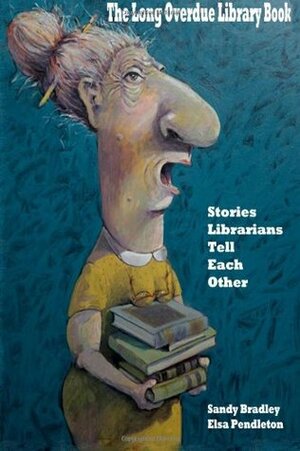 The Long Overdue Library Book: Stories Librarians Tell One Another by Elsa Pendleton, Sandy Bradley