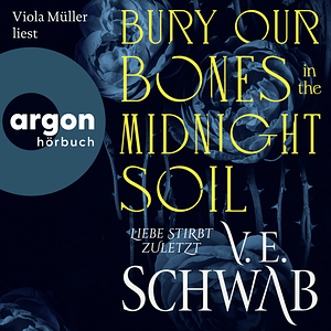 Bury Our Bones in the Midnight Soil - Liebe stirbt zuletzt by V.E. Schwab