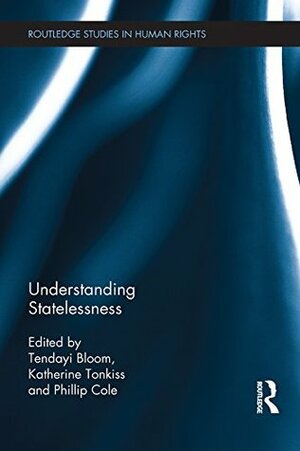 Understanding Statelessness (Routledge Studies in Human Rights) by Phillip Cole, Katherine Tonkiss, Tendayi Bloom