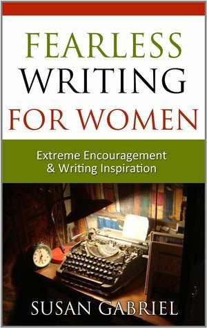 Fearless Writing for Women: Extreme Encouragement and Writing Inspiration by Susan Gabriel