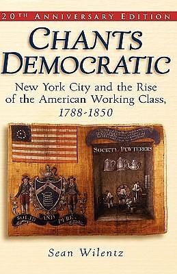 Chants Democratic: New York City and the Rise of the American Working Class, 1788-1850, 20th Anniversary Edition by Sean Wilentz, Sean Wilentz