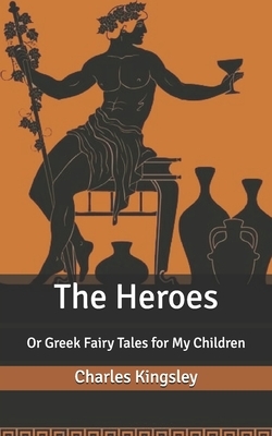 The Heroes: Or Greek Fairy Tales for My Children by Charles Kingsley