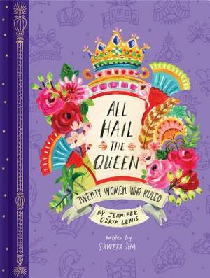 All Hail the Queen: Twenty Women Who Ruled by Shweta Jha, Jennifer Orkin Lewis